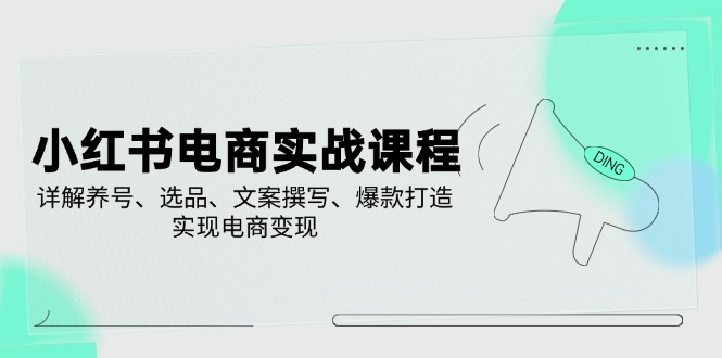 小红书电商实战课程，详解养号、选品、文案撰写、爆款打造，实现电商变现_酷乐网