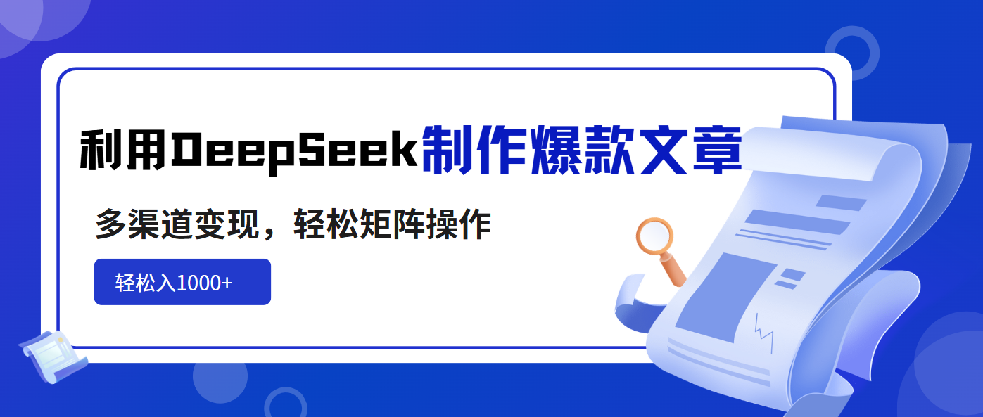 利用DeepSeek制作爆款文章，多渠道变现，轻松矩阵操作，轻松日入1000+_酷乐网