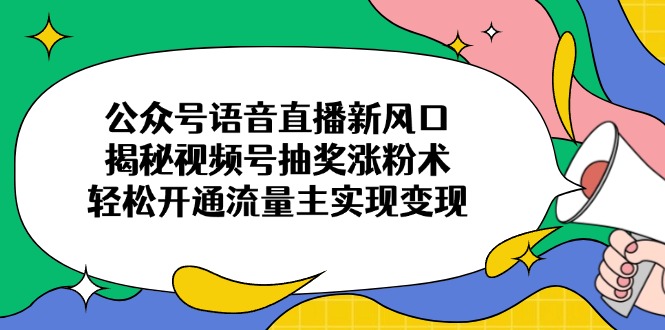 公众号语音直播新风口，揭秘视频号抽奖涨粉术，轻松开通流量主实现变现_酷乐网