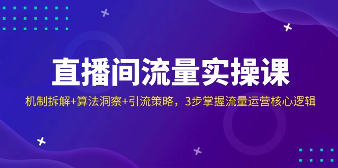 直播间流量实操课：机制拆解+算法洞察+引流策略，3步掌握流量运营核心逻辑_酷乐网