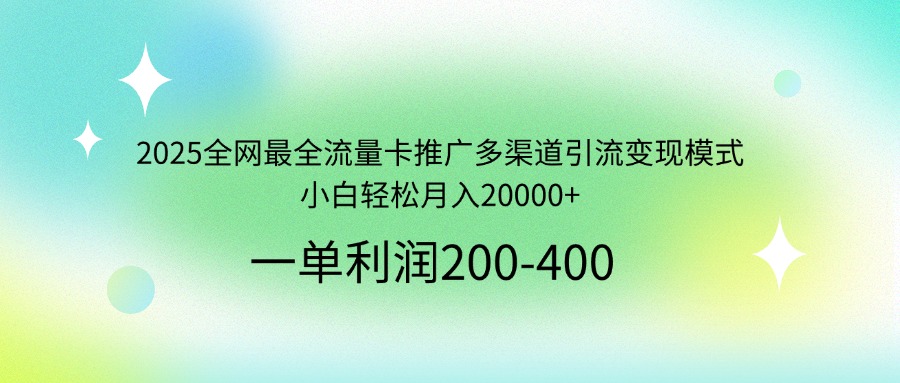 2025全网最全流量卡推广多渠道引流变现模式，小白轻松月入20000+_酷乐网