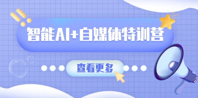 智能AI+自媒体特训营：涵盖文本创作、图像创作、视频创作和职场办公几大类_酷乐网