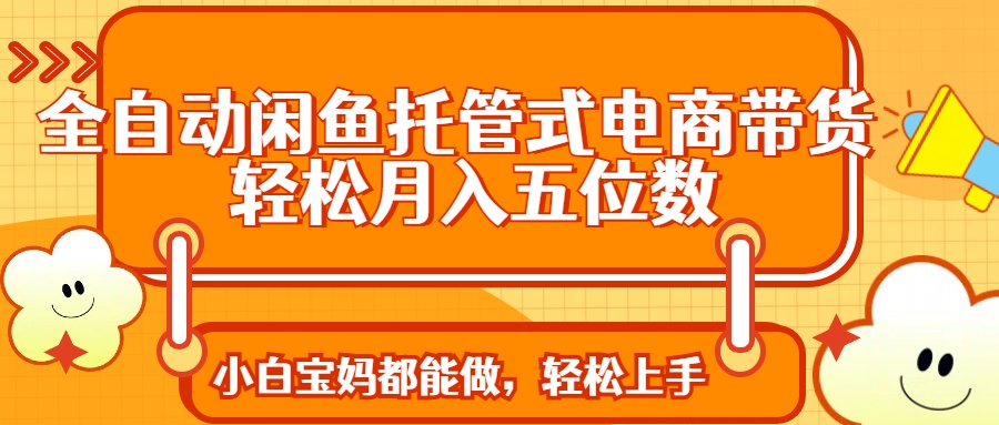 全自动闲鱼托管式电商带货 轻松实现月入五位数_酷乐网