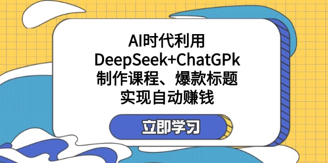 某付费文：AI时代利用DeepSeek+ChatGPk制作课程、爆款标题，实现自动赚钱_酷乐网