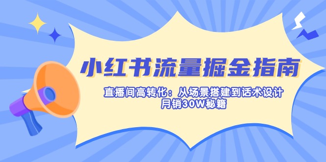 小红书流量掘金指南：直播间高转化：从场景搭建到话术设计，月销30W秘籍_酷乐网