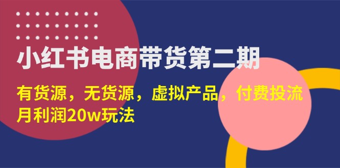 小红书电商带货第二期，有货源，无货源，虚拟产品，付费投流，月利润20w_酷乐网