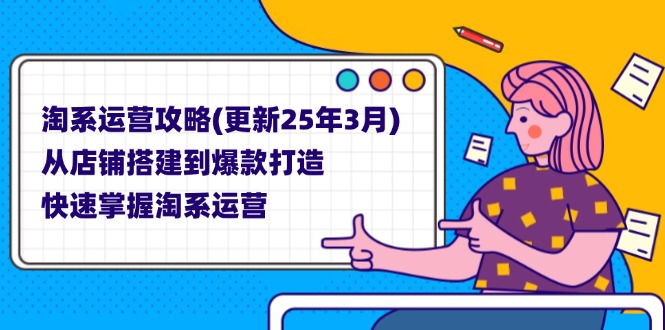 淘系运营攻略(更新25年3月) 从店铺搭建到爆款打造，快速掌握淘系运营_酷乐网