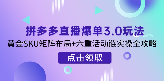 拼多多直播爆单3.0玩法解析，黄金SKU矩阵布局+六重活动链实操全攻略_酷乐网