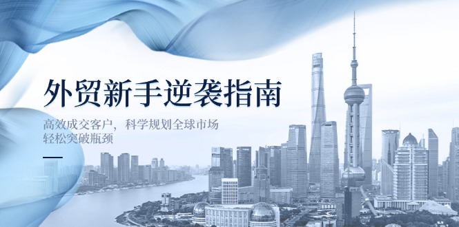 外贸新手逆袭指南：高效成交客户，科学规划全球市场，轻松突破瓶颈_酷乐网