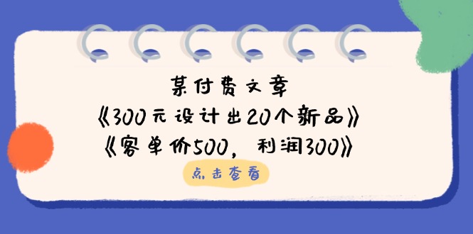 某付费文章：《300元设计出20个新品》+《客单价500，利润300》_酷乐网