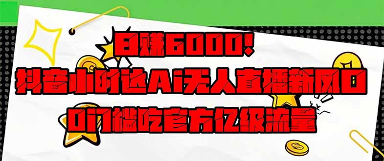 日赚6000+！抖音小时达Ai无人直播躺赚新风口，0门槛吃官方亿级流量！_酷乐网