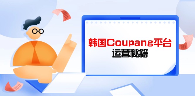 Coupang平台运营秘籍，酷胖卖家必修课，助力卖家提升平台竞争力_酷乐网