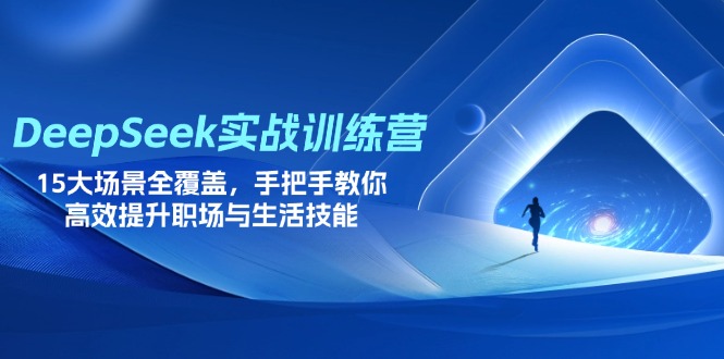 DeepSeek实战训练营，15大场景全覆盖，手把手教你高效提升职场与生活技能_酷乐网