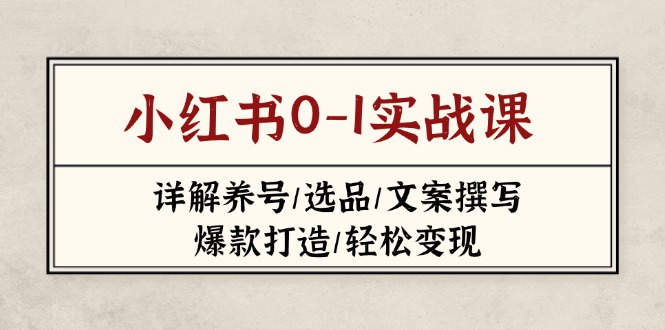 小红书0-1实战课(2023-2025)，详解养号/选品/文案撰写/爆款打造/轻松变现_酷乐网