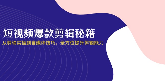 短视频爆款剪辑秘籍，从剪映实操到自媒体技巧，全方位提升剪辑能力_酷乐网