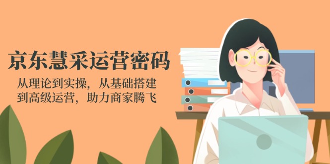 京东慧采运营密码：从理论到实操，从基础搭建到高级运营，助力商家腾飞_酷乐网