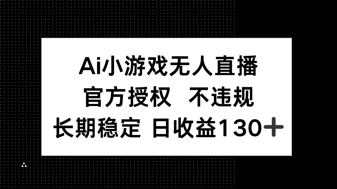 AI小游戏无人直播，官方授权 不违规，单日平均收益130+_酷乐网