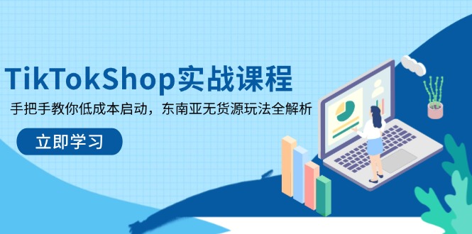 TikTokShop实战课程，手把手教你低成本启动，东南亚无货源玩法全解析_酷乐网