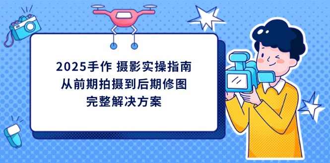 2025手作 摄影实操指南，从前期拍摄到后期修图的完整解决方案_酷乐网