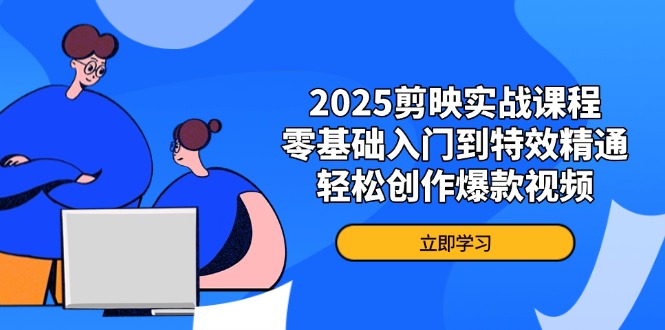 2025剪映实战课程，零基础入门到特效精通，轻松创作爆款视频_酷乐网