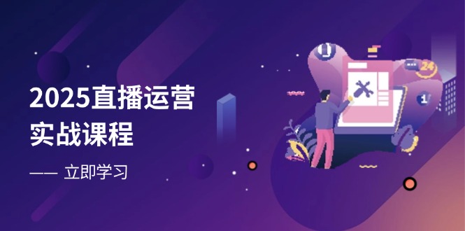 2025直播运营实战课程，零基础入门到流量优化，快速提升直播间表现_酷乐网