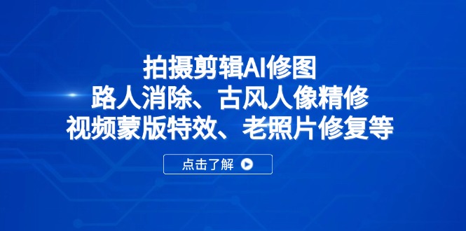 拍摄剪辑AI修图：路人消除、古风人像精修、视频蒙版特效、老照片修复等_酷乐网