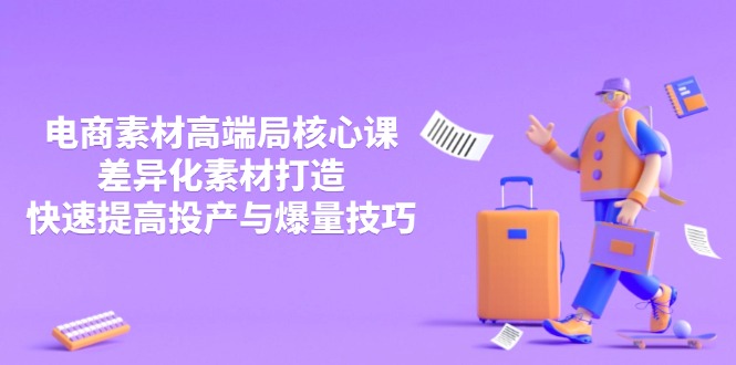 3月电商素材高端局核心课，差异化素材打造，快速提高投产与爆量技巧_酷乐网