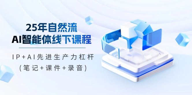 25年自然流AI智能体线下课程，IP+AI先进生产力杠杆(笔记+课件+录音)_酷乐网