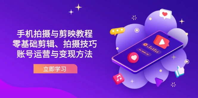 抖音手机拍摄与剪映教程：零基础剪辑、拍摄技巧到账号运营与变现方法_酷乐网