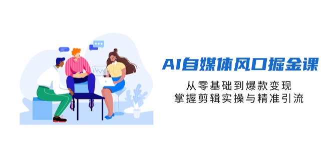AI自媒体风口掘金课，从零基础到爆款变现，掌握剪辑实操与精准引流_酷乐网