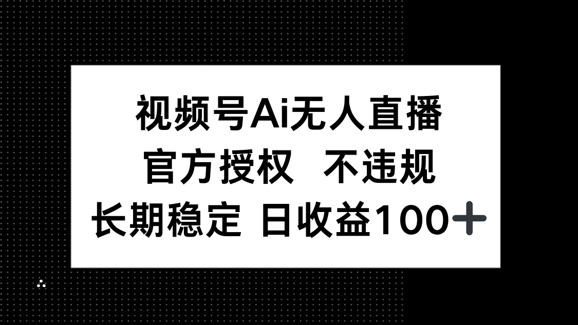 视频号AI无人直播，官方授权 不违规，单日平均收益100+_酷乐网