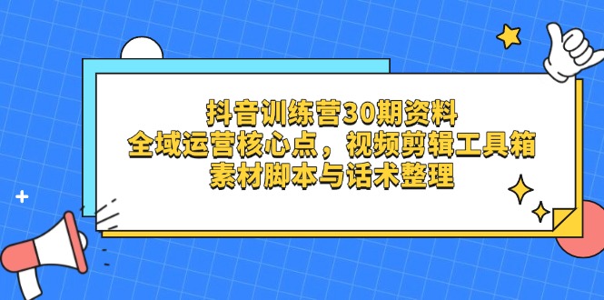 抖音训练营30期资料，全域运营核心点，视频剪辑工具箱 素材脚本与话术整理_酷乐网