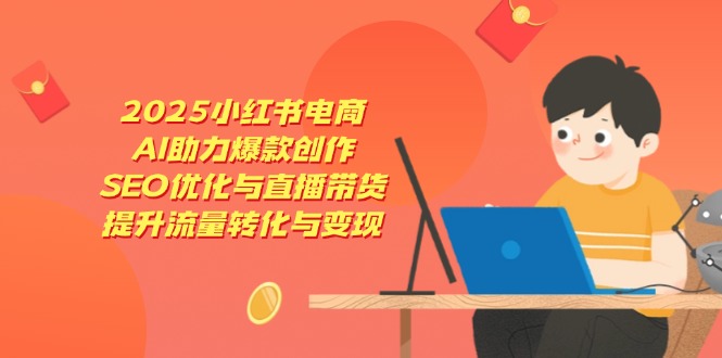 2025小红书电商，AI助力爆款创作，SEO优化与直播带货，提升流量转化与变现_酷乐网