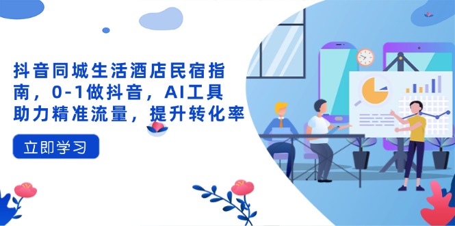 抖音同城生活酒店民宿指南，0-1做抖音，AI工具助力精准流量，提升转化率_酷乐网
