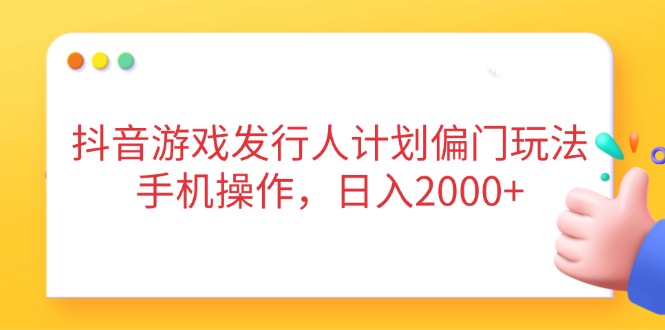 抖音游戏发行人计划偏门玩法，手机操作，日入2000+_酷乐网
