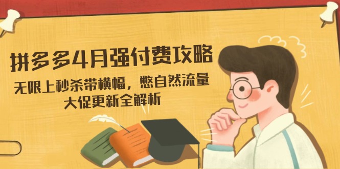 拼多多4月强付费攻略，无限上秒杀带横幅，憋自然流量，大促更新全解析_酷乐网