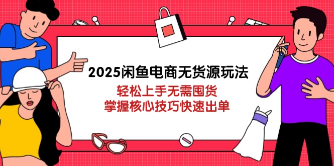 2025闲鱼电商无货源玩法：轻松上手无需囤货，掌握核心技巧快速出单_酷乐网