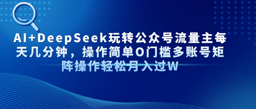 AI+DeepSeek玩转公众号流量主每天几分钟，操作简单O门槛多账号矩阵操作…_酷乐网