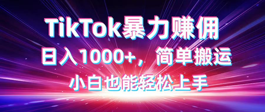 TikTok搬运暴力赚佣，日入1000+，简单搬运，小白也能轻松上手_酷乐网