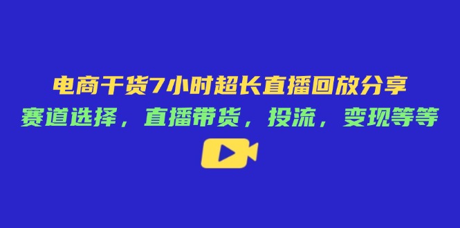 （14403期）电商干货7小时超长直播回放分享：赛道选择，直播带货，投流，变现等等网赚项目-副业赚钱-互联网创业-资源整合-私域引流-黑科技软件-引流软件哲客网创