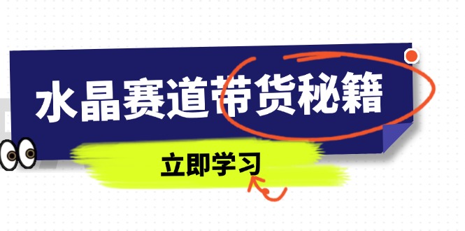 （14406期）水晶赛道带货秘籍，国学结合、短视频起号、拍摄技巧、直播话术等内容网赚项目-副业赚钱-互联网创业-资源整合-私域引流-黑科技软件-引流软件哲客网创