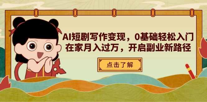 （14407期）AI短剧写作变现，0基础轻松入门，在家月入过万，开启副业新路径网赚项目-副业赚钱-互联网创业-资源整合-私域引流-黑科技软件-引流软件哲客网创