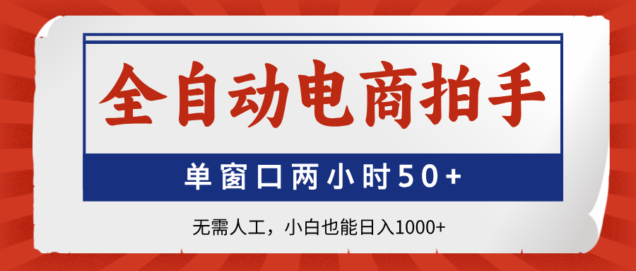 全自动电商拍手，单窗口两小时50+无需人工，小白也能日入1000+_酷乐网