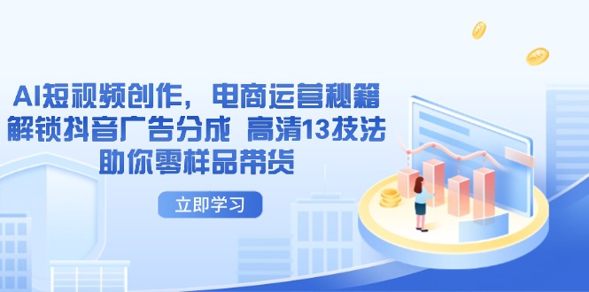 （14418期）AI短视频创作，电商运营秘籍，解锁抖音广告分成 高清13技法助你零样品带货网赚项目-副业赚钱-互联网创业-资源整合-私域引流-黑科技软件-引流软件哲客网创