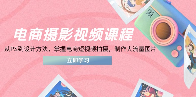 电商摄影视频课程，从PS到设计方法，掌握电商短视频拍摄，制作大流量图片_酷乐网