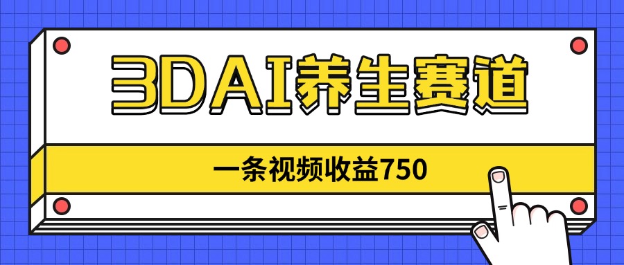 3DAI养生赛道，一条视频赚了750，新蓝海，目前做的人不多！_酷乐网