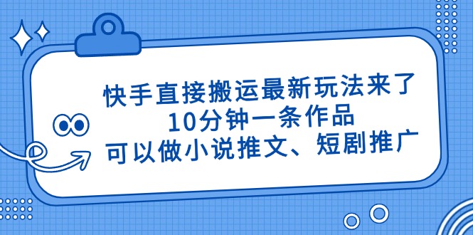 快手直接搬运最新玩法来了，10分钟一条作品，可以做小说推文、短剧推广…_酷乐网