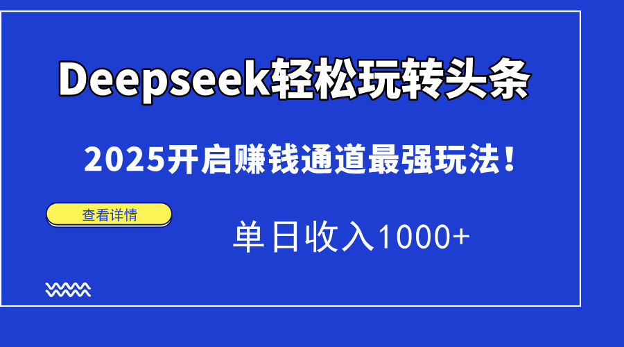 Deepseek轻松玩转头条，2025开启赚钱通道最强玩法！单日收入1000+_酷乐网