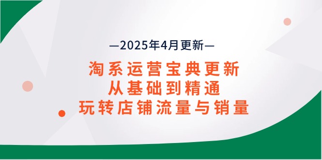 淘系运营宝典2025年4月更新，从基础到精通，玩转店铺流量与销量_酷乐网