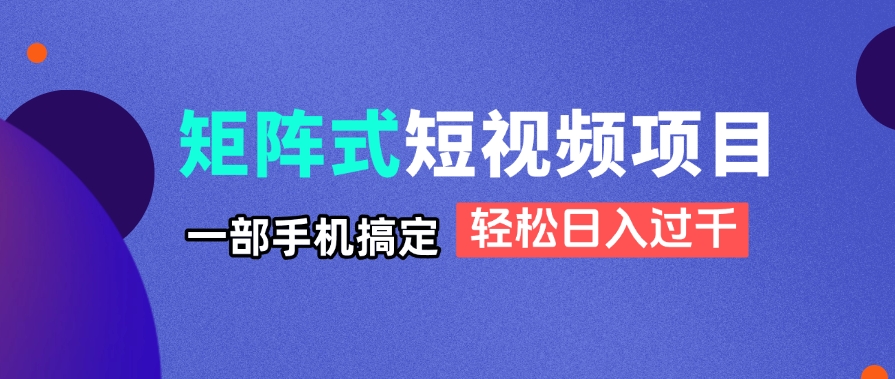 矩阵式短视频项目揭秘，一部手机搞定，轻松日入过千_酷乐网